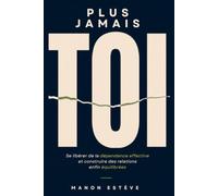 Plus jamais toi: Se libérer de la dépendance affective et construire des relations enfin équilibrées
