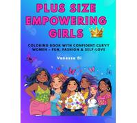 Plus Size Empowering Girls: Coloring Book With Confident Curvy Women - Fun, Fashion And Self-Love For Teens And Women