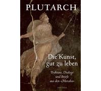 Plutarch Rudolf Die Kunst, gut zu leben. Traktate, Dialoge und Brief (Tascabile)
