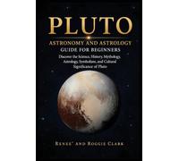 Pluto Astronomy and Astrology Guide for Beginners: Discover the Science, History, Mythology, Astrology, Symbolism, and Cultural Significance of Pluto