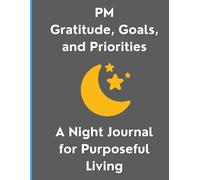 PM Gratitude, Goals, and Priorities: A Night Journal for Purposeful Living