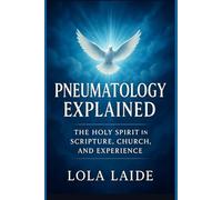 PNEUMATOLOGY EXPLAINED: The Holy Spirit in Scripture, Church, and Experience