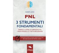 Pnl. 3 strumenti fondamentali: Impara A Usare Le Submodalità, I Meta-Modelli E I Meta-Programmi