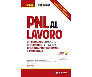 PNL al lavoro. Un manuale completo di tecniche per la tua crescita professionale e personale