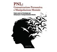 PNL: comunicazione persuasiva e manipolazione mentale. Come usare la psicologia per influenzare il comportamento dell'uomo