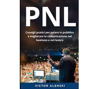 PNL: Consigli pratici per parlare in pubblico e migliorare la comunicazione nel business e nel lavoro