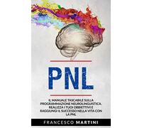 PNL: Il manuale tascabile sulla Programmazione Neurolinguistica. Realizza i tuoi obbiettivi e raggiungi il successo nella vita con la PNL