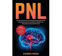 PNL: Impara le Tecniche di Psicologia Comportamentale per Riconoscere le Personalità e Decifrare le Micro-Espressioni delle Persone. Bonus: Esercizi Mentali su Come Analizzare le Persone