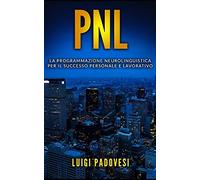 PNL: La Programmazione Neurolinguistica per il Successo Personale e Lavorativo. Contiene PNL Per Il Successo e PNL Per La Vendita