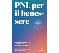 PNL per il benessere. Come vivere felici usando la Programmazione Neuro-Linguistica