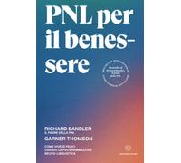 PNL per il benessere. Come vivere felici usando la Programmazione Neuro-Linguistica