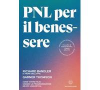 PNL per il benessere. Come vivere felici usando la Programmazione Neuro-Linguistica