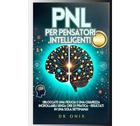 PNL PER PENSATORI INTELLIGENTI: Sbloccate una fiducia e una chiarezza incrollabili senza ore di pratica - Risultati in UNA SOLA SETTIMANA!