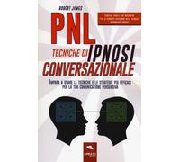 PNL. Tecniche di ipnosi conversazionale. Impara a usare le tecniche e le s...