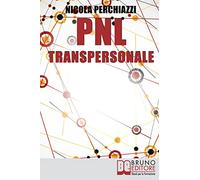 PNL Transpersonale: Come Realizzare una Trasformazione Profonda di Sé e della Propria Vita per Ottenere ciò che più si Desidera