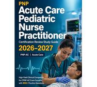 PNP Acute Care Pediatric Nurse Practitioner Certification Review Study Guide 2026-2027: High-Yield Clinical Companion for CPNP-AC Exam Success with ... to Pass the Examination on Your First Attempt
