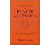Pocket Guide to Prayer Ascension: A Proven and Authentic Guide to Deeper, Consistent and Fruitful Prayer with God