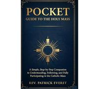 POCKET GUIDE TO THE HOLY MASS: A Simple, Step-by-Step Companion to Understanding, Following, and Fully Participating in the Catholic Mass