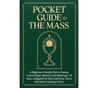 Pocket Guide to the Mass: Beginner-Friendly Path to Master Every Prayer, Gesture, and Meaning in 14 Days, Designed for New Catholics, Teens, and Adults Seeking Clarity