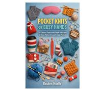 POCKET KNITS FOR BUSY HANDS: 20 Compact Projects with Simple Instructions for Travel, Waiting Time, and Everyday Moments