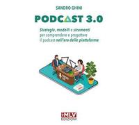 Podcast 3.0. Strategie, modelli e strumenti per comprendere e progettare il podcast nell'era delle piattaforme