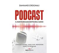 Podcast. Il nuovo Rinascimento dell'audio. Come raccontare, pubblicare, promuovere storie da ascoltare