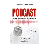 Libri Crognali Damiano - Podcast. Il Nuovo Rinascimento Dell'audio. Come Raccont