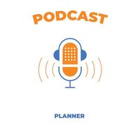 Podcast Planner: Podcast Episode Tracker & Journal A structured notebook to plan, record, and refine every episode (Successful Podcast Launch)