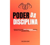 Poder da Disciplina: Construa Hábitos Eficazes, Elimine A Procrastinação, Desenvolva Constância E Alcance Seus Objetivos Com Estratégias Práticas E Neurociência Aplicada