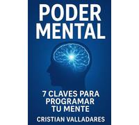 Poder Mental: 7 Claves para Programar tu Mente