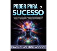 Poder para o sucesso. Desvende os mistérios do controle psíquico e crie milagres de riqueza, amor, sucesso, saúde e felicidade em sua vida!Como aumentar o magnetismo pessoal e o poder etérico par...