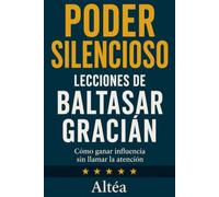 PODER SILENCIOSO Lecciones de Baltasar Gracián: Cómo ganar influencia sin llamar la atención: 15