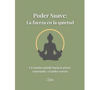 Poder Suave: La fuerza en la quietud: Un camino guiado hacia la gracia encarnada y el poder sereno