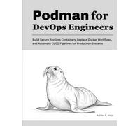 Podman for DevOps Engineers: Build Secure Rootless Containers, Replace Docker Workflows, and Automate CI/CD Pipelines for Production Systems
