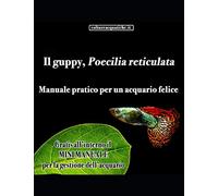 Poecilia reticulata, IL GUPPY: Manuale Pratico per un Acquario Felice