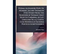 Poema Alexandri Pope De Homine, Jacobi Thomson [The Hymn From the Seasons], & Thomae Gray Selecta Carmina, in Lat. Linguam Tr. a J. Costa. Cum Nonnullis Ejusdem Poeticis Scriptionibus