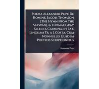 Poema Alexandri Pope De Homine, Jacobi Thomson [The Hymn From the Seasons], & Thomae Gray Selecta Carmina, in Lat. Linguam Tr. a J. Costa. Cum Nonnullis Ejusdem Poeticis Scriptionibus