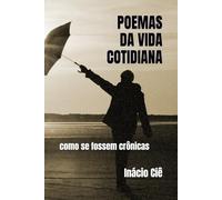 POEMAS DA VIDA COTIDIANA: como se fossem crônicas