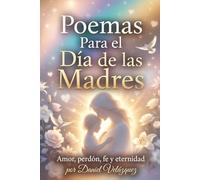 Poemas Para El Dia De Las Madres: Amor, Perdon, Fe y Eternidad