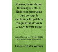 Poemas, rimas, chistes, trabalenguas, etc. II. Redacción sistemática para corregir la escritura de las palabras con grafías dudosas (b, v, g, j, y, z; ... niveles desde preescolar, hasta posgrados.
