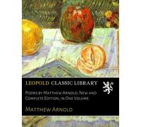Poems by Matthew Arnold; New and Complete Edition, in One Volume