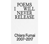 Poems I will never release. Chiara Fumai 2007-2017. Ediz. illustrata