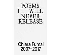 Poems I will never release. Chiara Fumai 2007-2017. Ediz. illustrata