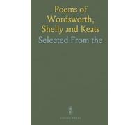 Poems of Wordsworth, Shelly and Keats: Selected From "the Golden Treasury" Of Francis Turner Palgrave