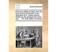 Poems on affairs of state, from the time of Oliver Cromwell, to the abdication of K. James second. Written by the greatest wits of the age, ... The sixth edition corrected.