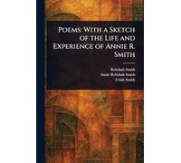 Poems: With a Sketch of the Life and Experience of Annie R. Smith