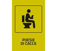 Poesia di Cacca: 100 poesie per accompagnare i tuoi momenti più sereni... in bagno.