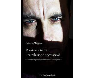 Poesia e scienza: una relazione necessaria?: La forma compiuta delle scienze deve essere poetica