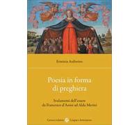Poesia in forma di preghiera. Svelamenti dell'essere da Francesco d'Assisi ad Alda Merini