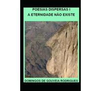 POESIAS DISPERSAS I: A ETERNIDADE NÃO EXISTE